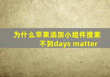 为什么苹果添加小组件搜索不到days matter